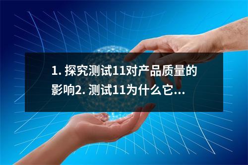 1. 探究测试11对产品质量的影响2. 测试11为什么它是必不可少的3. 测试11优化你的测试流程4. 从测试11的角度看软件开发5. 如何利用测试11提高产品可靠性