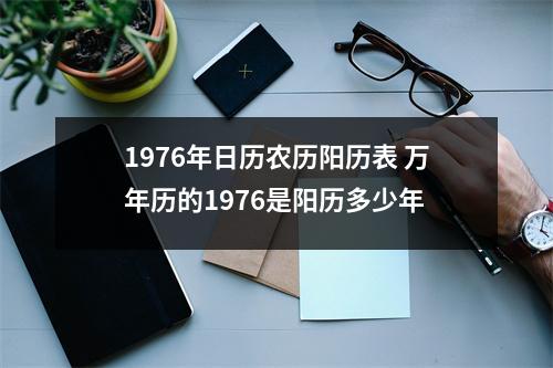 1976年日历农历阳历表 万年历的1976是阳历多少年