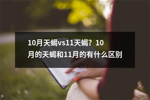 10月天蝎vs11天蝎？10月的天蝎和11月的有什么区别