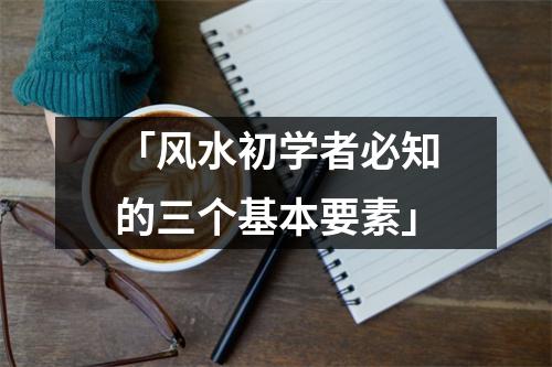 「风水初学者必知的三个基本要素」