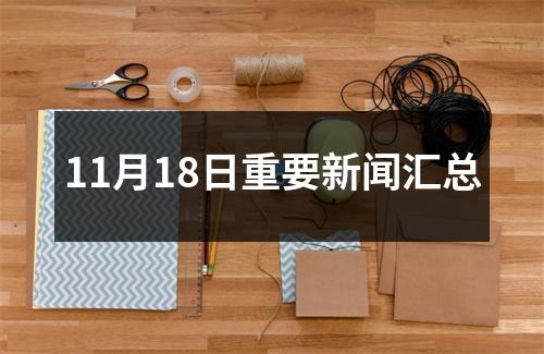 11月18日重要新闻汇总