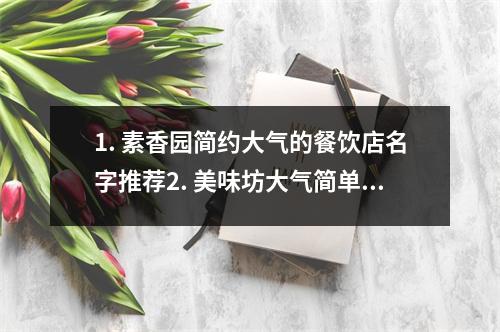 1. 素香园简约大气的餐饮店名字推荐2. 美味坊大气简单的餐饮店名字推荐3. 食尚馆简约大气的餐饮店名字推荐4. 美食天地大气简单的餐饮店名字推荐5. 大味道简约大
