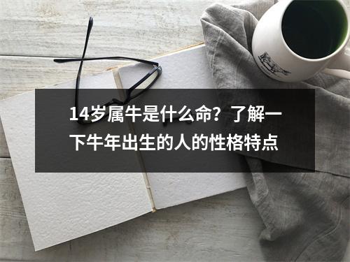 14岁属牛是什么命？了解一下牛年出生的人的性格特点