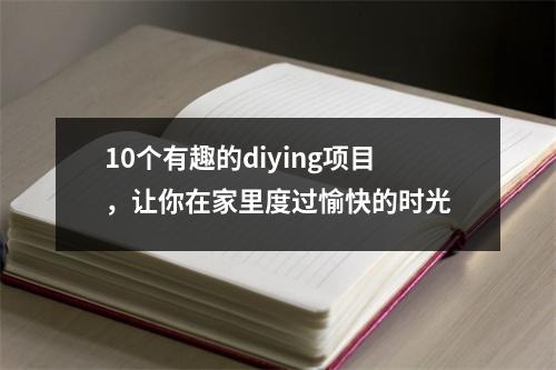 10个有趣的diying项目，让你在家里度过愉快的时光