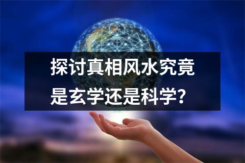 探讨真相风水究竟是玄学还是科学？