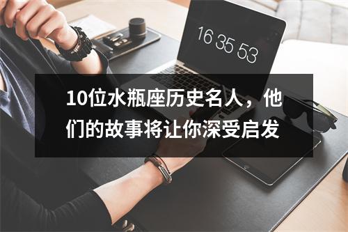 10位水瓶座历史名人，他们的故事将让你深受启发