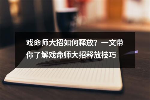 戏命师大招如何释放？一文带你了解戏命师大招释放技巧