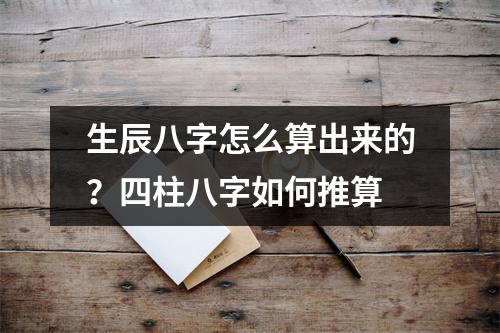 生辰八字怎么算出来的？四柱八字如何推算