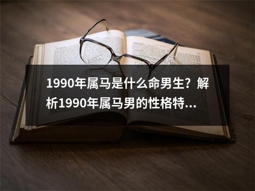 1990年属马是什么命男生？解析1990年属马男的性格特点与命运走势