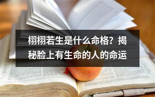 栩栩若生是什么命格？揭秘脸上有生命的人的命运