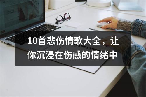 10首悲伤情歌大全，让你沉浸在伤感的情绪中