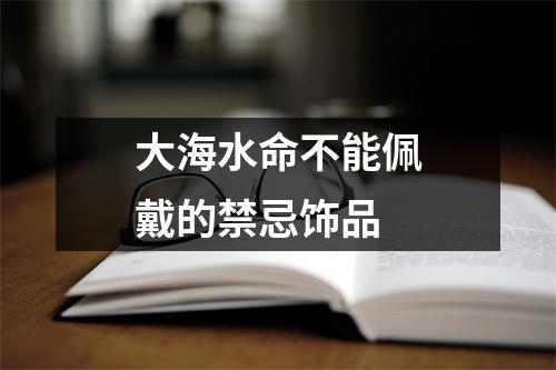 大海水命不能佩戴的禁忌饰品