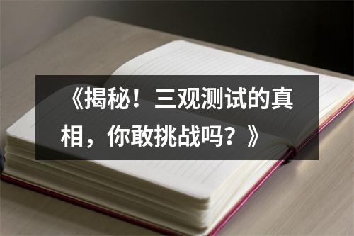 《揭秘！三观测试的真相，你敢挑战吗？》