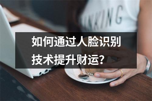 如何通过人脸识别技术提升财运？