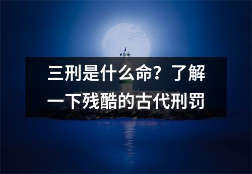 三刑是什么命？了解一下残酷的古代刑罚