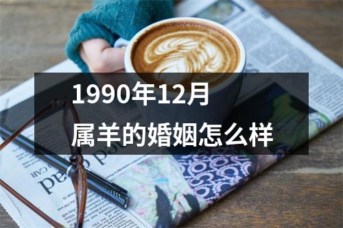 1990年12月属羊的婚姻怎么样
