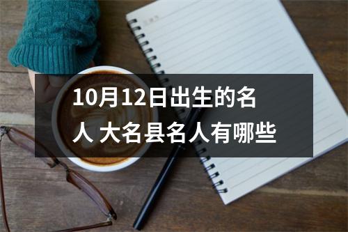 10月12日出生的名人 大名县名人有哪些