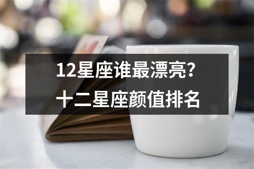 12星座谁最漂亮？十二星座颜值排名