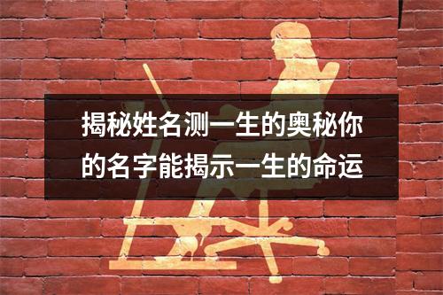 揭秘姓名测一生的奥秘你的名字能揭示一生的命运