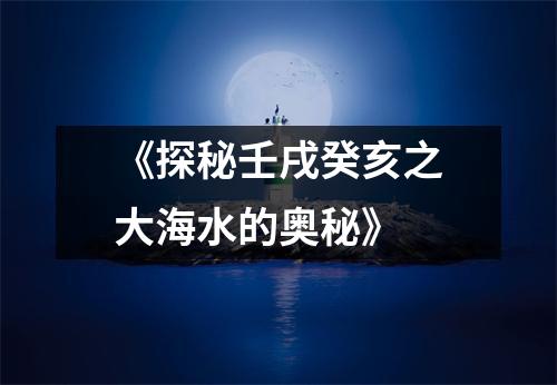 《探秘壬戌癸亥之大海水的奥秘》
