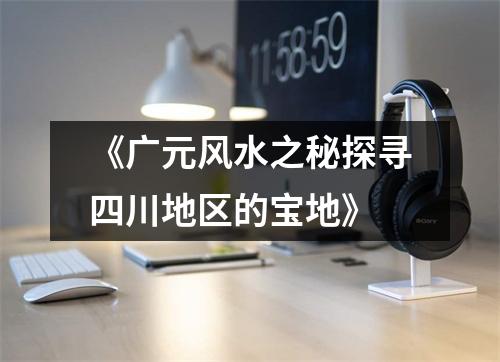 《广元风水之秘探寻四川地区的宝地》