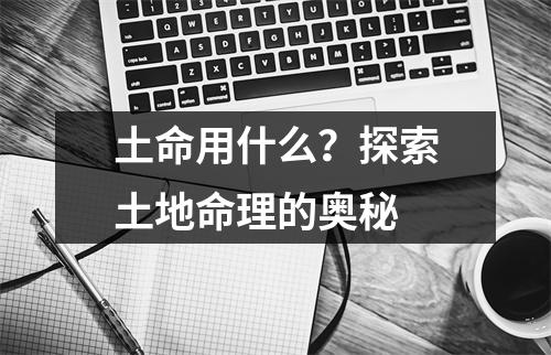 土命用什么？探索土地命理的奥秘