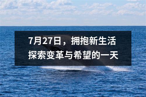7月27日，拥抱新生活探索变革与希望的一天