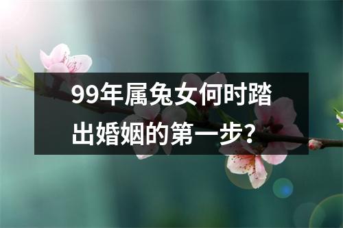 99年属兔女何时踏出婚姻的第一步？
