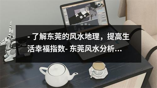 - 了解东莞的风水地理，提高生活幸福指数- 东莞风水分析揭秘城市风水局势- 探秘东莞风水之谜为什么这里的人都这么富有？- 东莞风水实地考察为什么这个城市是华南经济中心？- 东莞风水风云