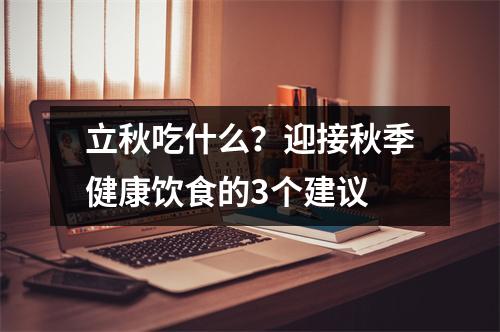 立秋吃什么？迎接秋季健康饮食的3个建议