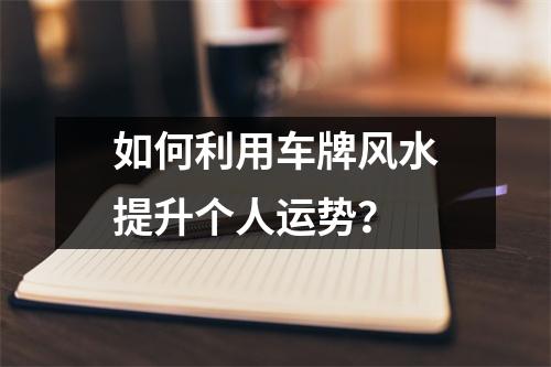 如何利用车牌风水提升个人运势？