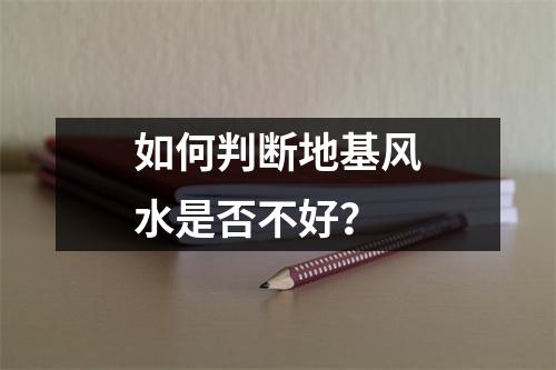 如何判断地基风水是否不好？
