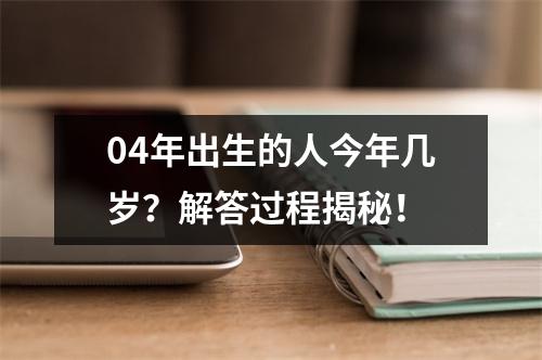04年出生的人今年几岁？解答过程揭秘！