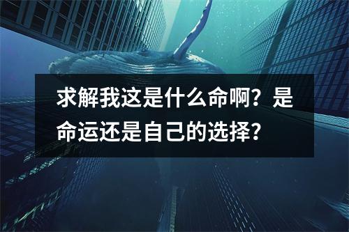 求解我这是什么命啊？是命运还是自己的选择？