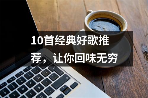 10首经典好歌推荐，让你回味无穷