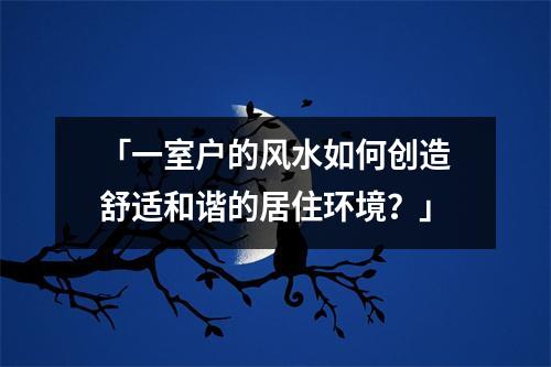 「一室户的风水如何创造舒适和谐的居住环境？」