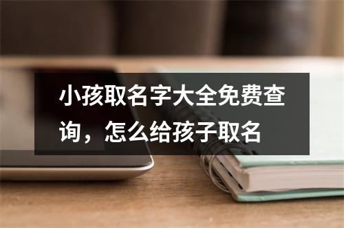 小孩取名字大全免费查询，怎么给孩子取名