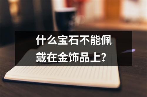 什么宝石不能佩戴在金饰品上？