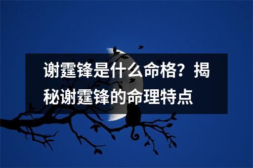 谢霆锋是什么命格？揭秘谢霆锋的命理特点