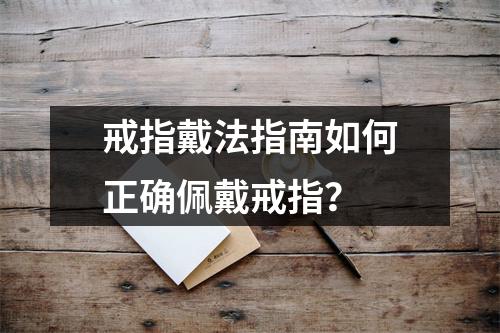 戒指戴法指南如何正确佩戴戒指？