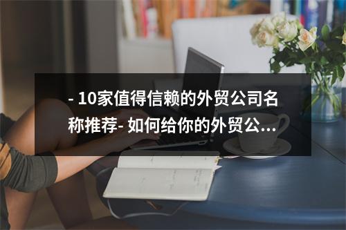 - 10家值得信赖的外贸公司名称推荐- 如何给你的外贸公司名称起个好听的名字- 外贸公司名称创意设计与命名技巧- 外贸公司名称的命名原则与注意事项- 为什么外贸公司名称对于品牌建设非常重要