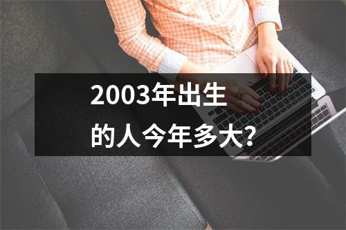 2003年出生的人今年多大？
