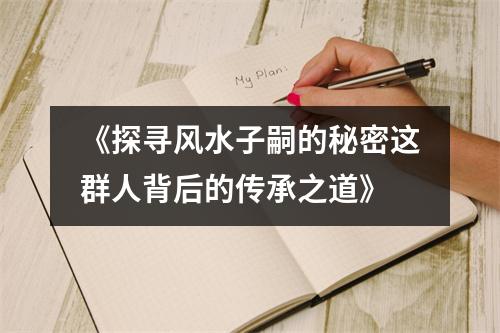 《探寻风水子嗣的秘密这群人背后的传承之道》
