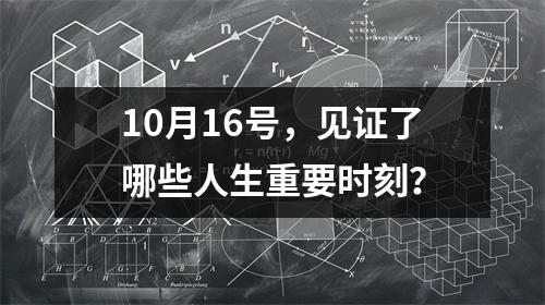 10月16号，见证了哪些人生重要时刻？