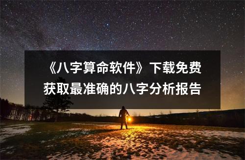 《八字算命软件》下载免费获取最准确的八字分析报告