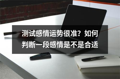 测试感情运势很准？如何判断一段感情是不是合适