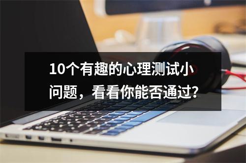 10个有趣的心理测试小问题，看看你能否通过？