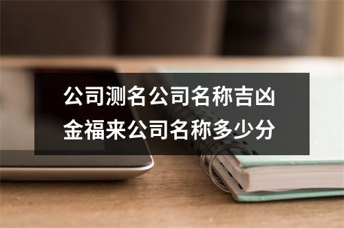 公司测名公司名称吉凶 金福来公司名称多少分