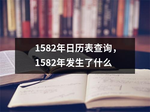 1582年日历表查询，1582年发生了什么