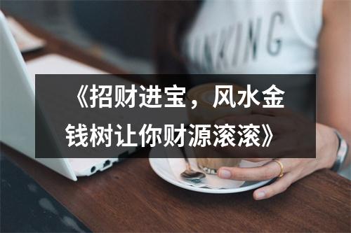 《招财进宝，风水金钱树让你财源滚滚》